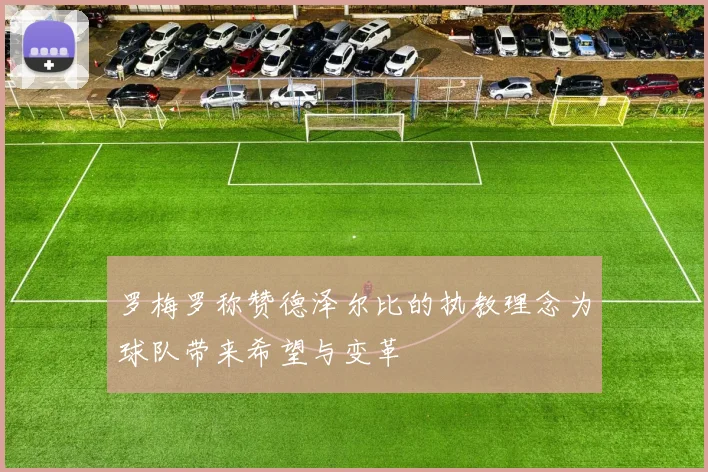 罗梅罗称赞德泽尔比的执教理念为球队带来希望与变革