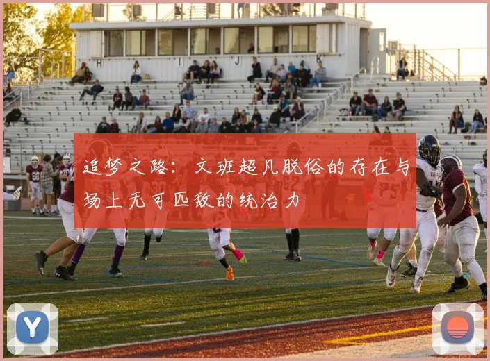 追梦之路：文班超凡脱俗的存在与场上无可匹敌的统治力