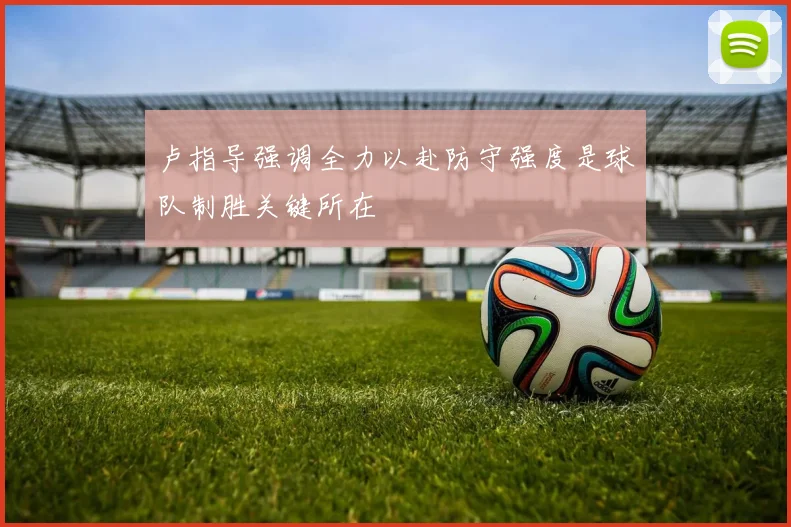 卢指导强调全力以赴防守强度是球队制胜关键所在