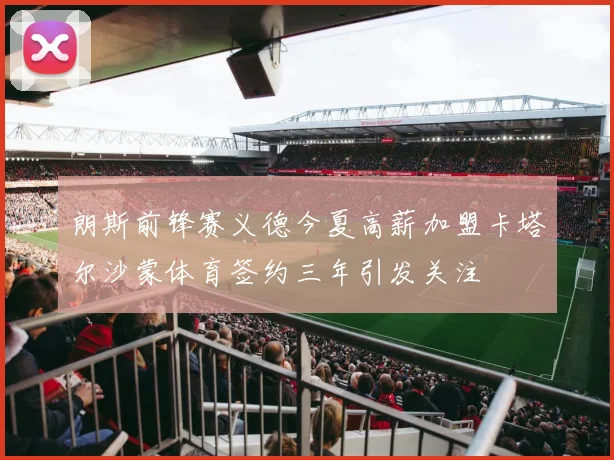 朗斯前锋赛义德今夏高薪加盟卡塔尔沙蒙体育签约三年引发关注