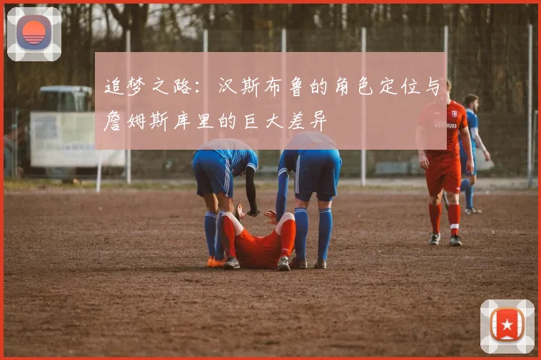 追梦之路:汉斯布鲁的角色定位与詹姆斯库里的巨大差异